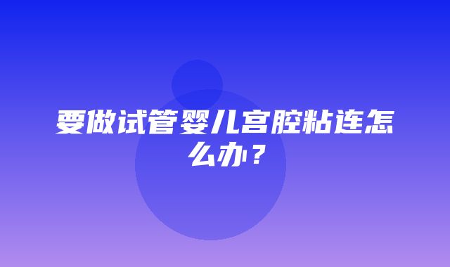 要做试管婴儿宫腔粘连怎么办？