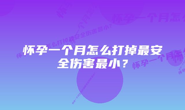 怀孕一个月怎么打掉最安全伤害最小？