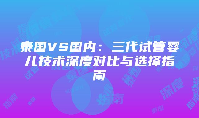 泰国VS国内：三代试管婴儿技术深度对比与选择指南