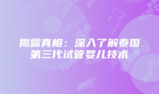 揭露真相：深入了解泰国第三代试管婴儿技术