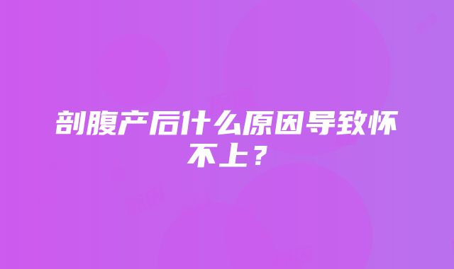 剖腹产后什么原因导致怀不上？