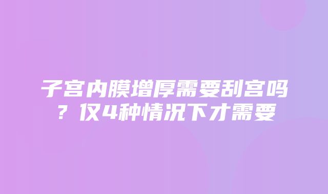 子宫内膜增厚需要刮宫吗？仅4种情况下才需要