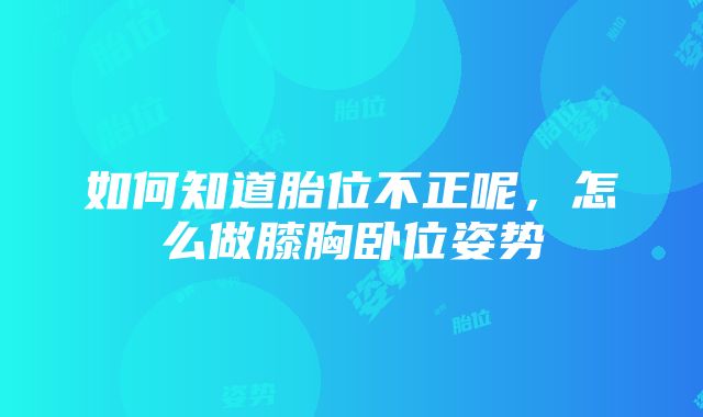 如何知道胎位不正呢，怎么做膝胸卧位姿势