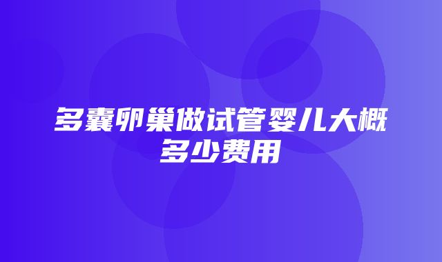 多囊卵巢做试管婴儿大概多少费用