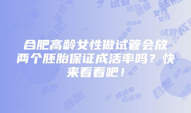 合肥高龄女性做试管会放两个胚胎保证成活率吗？快来看看吧！