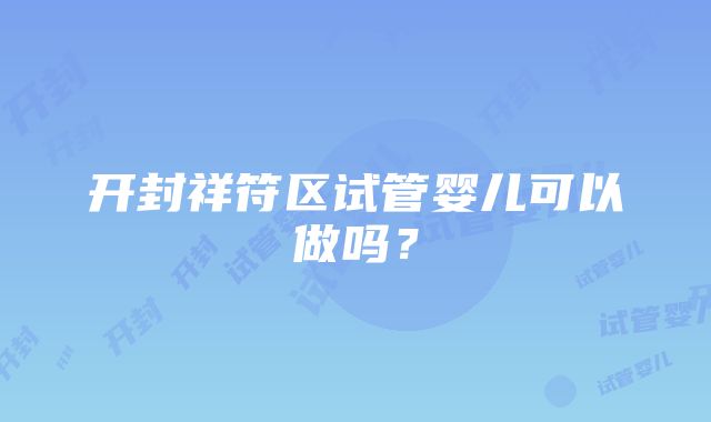 开封祥符区试管婴儿可以做吗？