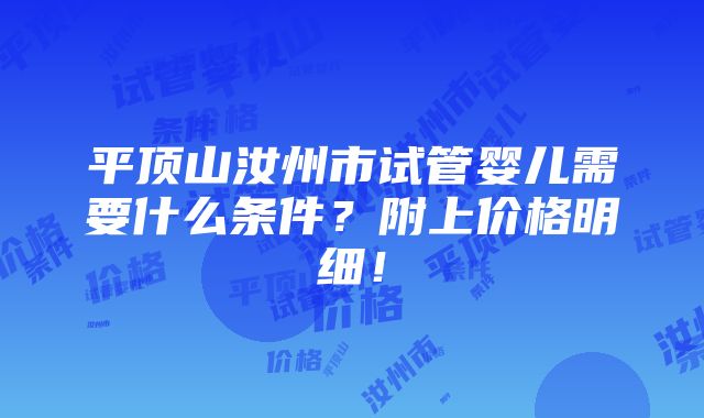 平顶山汝州市试管婴儿需要什么条件？附上价格明细！