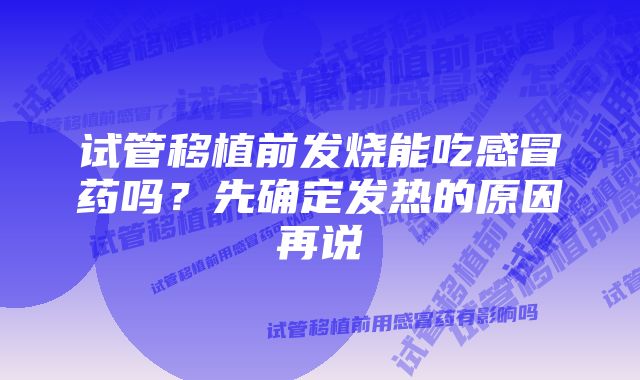 试管移植前发烧能吃感冒药吗？先确定发热的原因再说