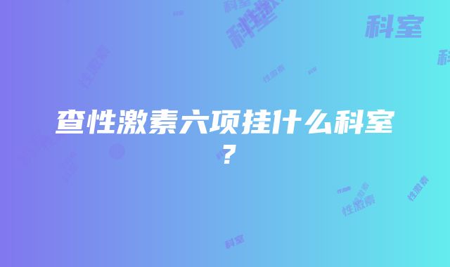 查性激素六项挂什么科室？