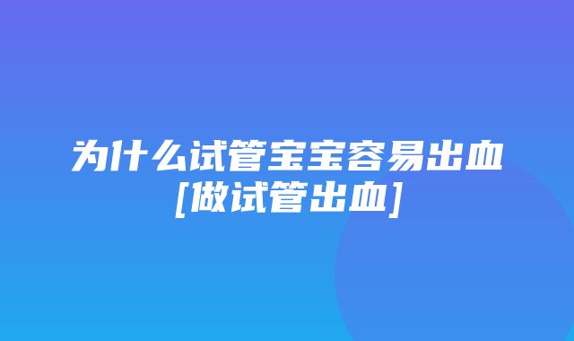 为什么试管宝宝容易出血[做试管出血]