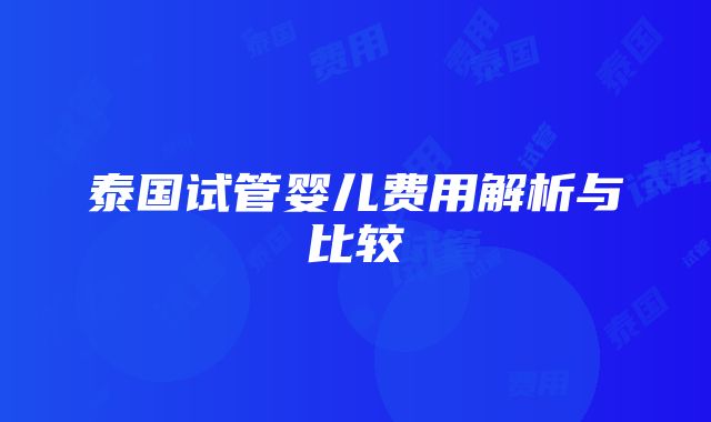 泰国试管婴儿费用解析与比较