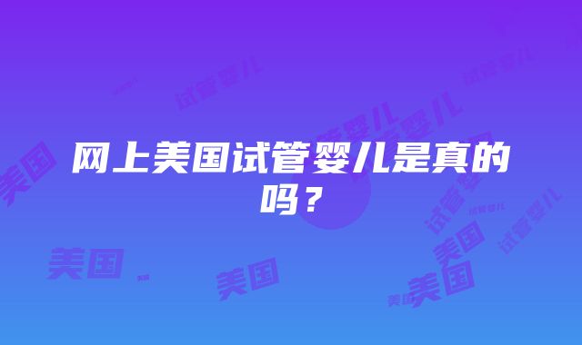 网上美国试管婴儿是真的吗？