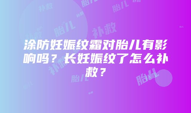 涂防妊娠纹霜对胎儿有影响吗？长妊娠纹了怎么补救？