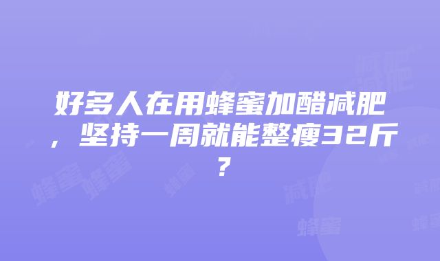 好多人在用蜂蜜加醋减肥，坚持一周就能整瘦32斤？