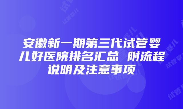 安徽新一期第三代试管婴儿好医院排名汇总 附流程说明及注意事项