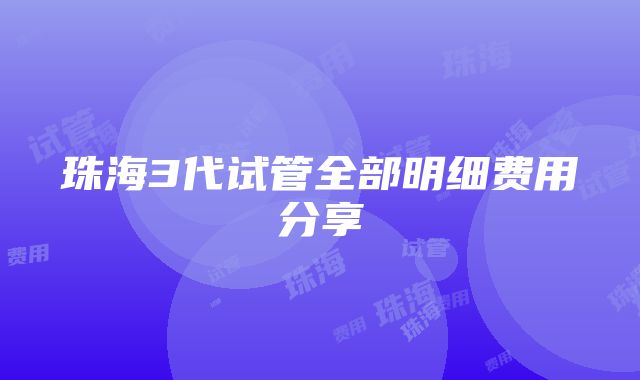 珠海3代试管全部明细费用分享