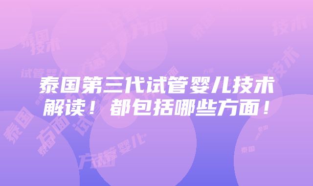 泰国第三代试管婴儿技术解读！都包括哪些方面！