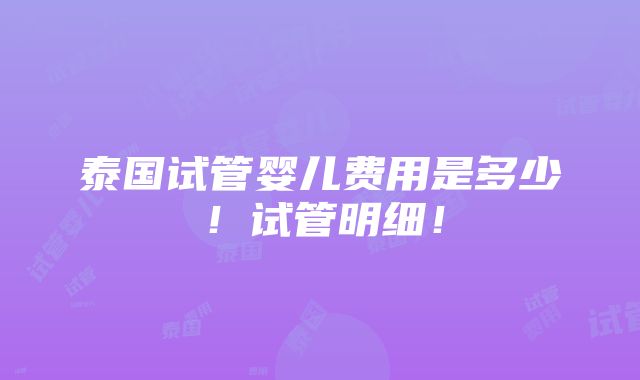 泰国试管婴儿费用是多少！试管明细！