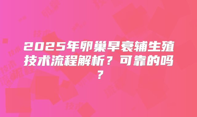 2025年卵巢早衰辅生殖技术流程解析？可靠的吗？