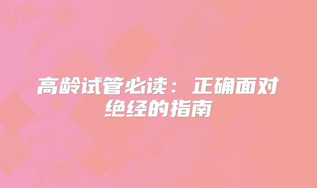 高龄试管必读：正确面对绝经的指南