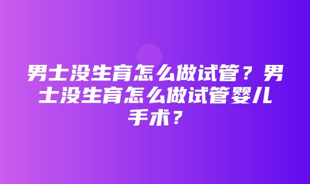 男士没生育怎么做试管？男士没生育怎么做试管婴儿手术？