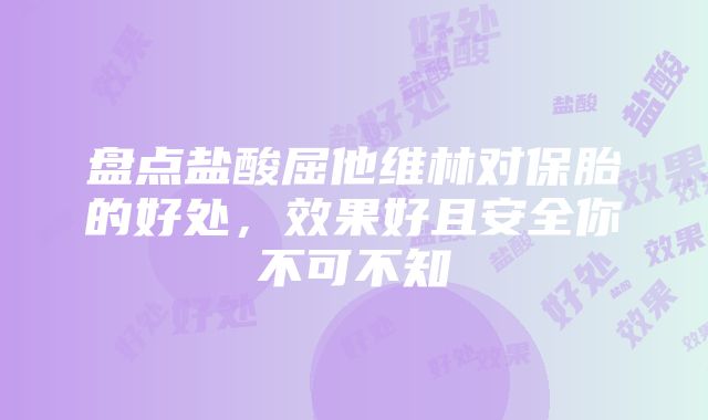 盘点盐酸屈他维林对保胎的好处，效果好且安全你不可不知