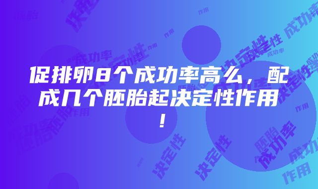 促排卵8个成功率高么，配成几个胚胎起决定性作用！