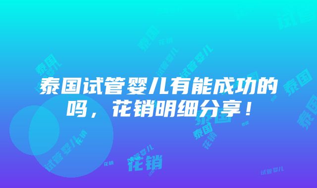 泰国试管婴儿有能成功的吗，花销明细分享！