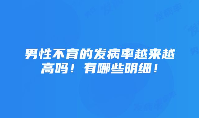 男性不育的发病率越来越高吗！有哪些明细！