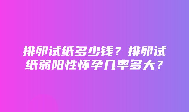 排卵试纸多少钱？排卵试纸弱阳性怀孕几率多大？