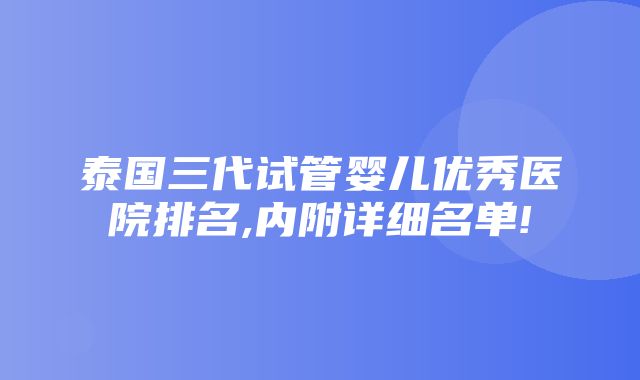 泰国三代试管婴儿优秀医院排名,内附详细名单!