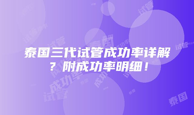 泰国三代试管成功率详解？附成功率明细！