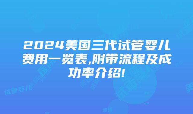 2024美国三代试管婴儿费用一览表,附带流程及成功率介绍!