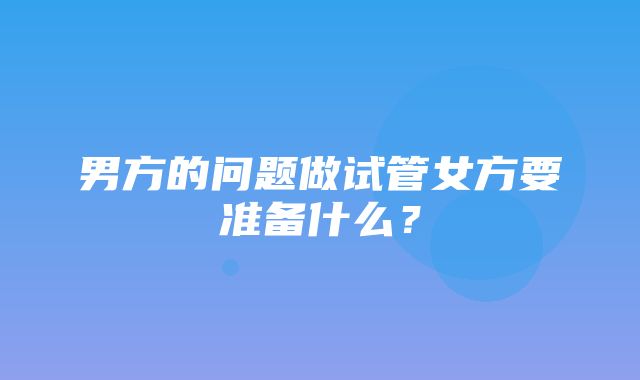 男方的问题做试管女方要准备什么？