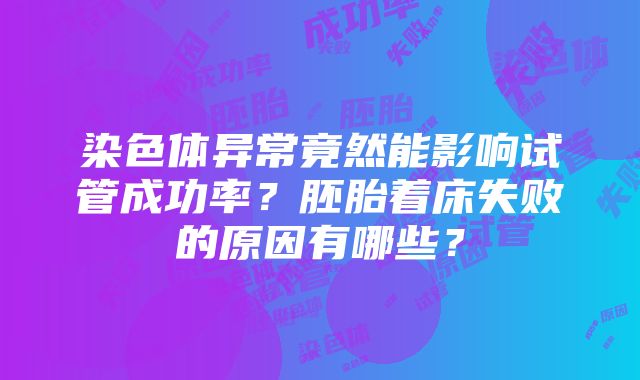 染色体异常竟然能影响试管成功率？胚胎着床失败的原因有哪些？