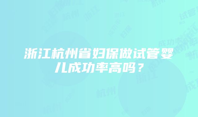 浙江杭州省妇保做试管婴儿成功率高吗？