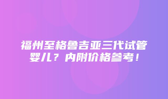 福州至格鲁吉亚三代试管婴儿？内附价格参考！