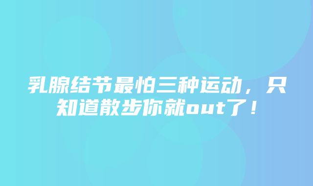 乳腺结节最怕三种运动，只知道散步你就out了！