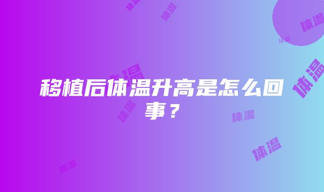 移植后体温升高是怎么回事？