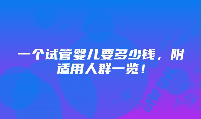 一个试管婴儿要多少钱，附适用人群一览！