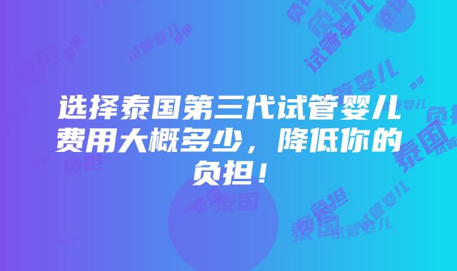 选择泰国第三代试管婴儿费用大概多少，降低你的负担！