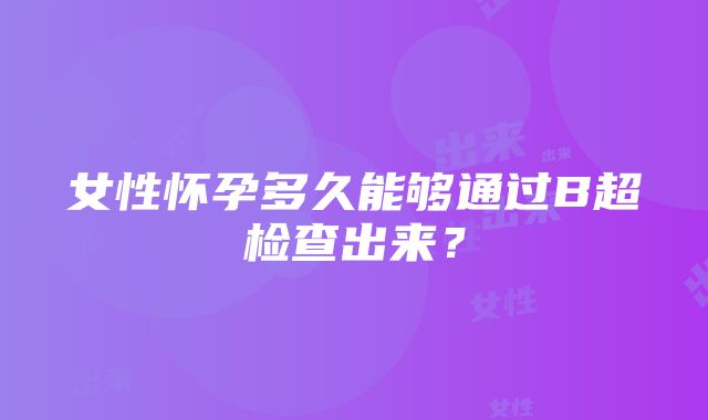 女性怀孕多久能够通过B超检查出来？