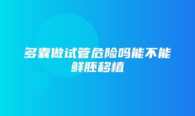 多囊做试管危险吗能不能鲜胚移植