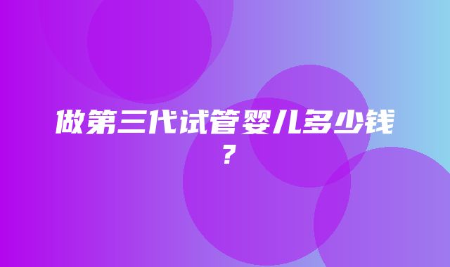 做第三代试管婴儿多少钱？