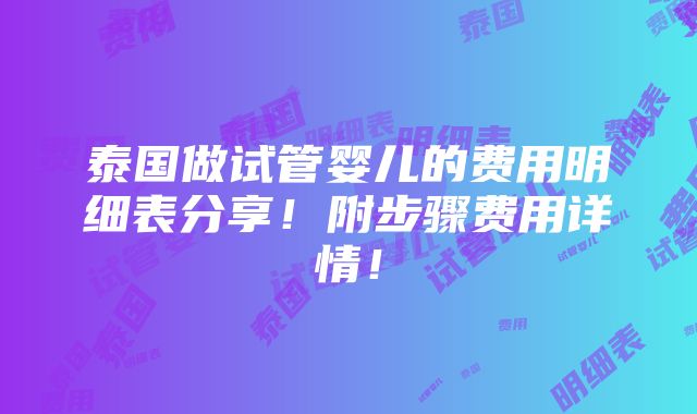 泰国做试管婴儿的费用明细表分享！附步骤费用详情！