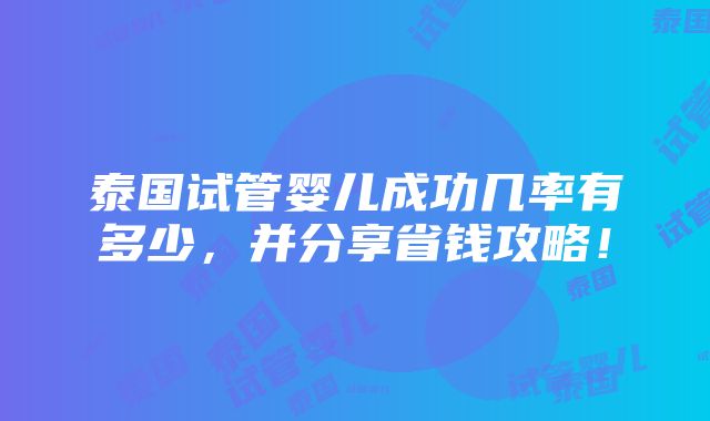 泰国试管婴儿成功几率有多少，并分享省钱攻略！