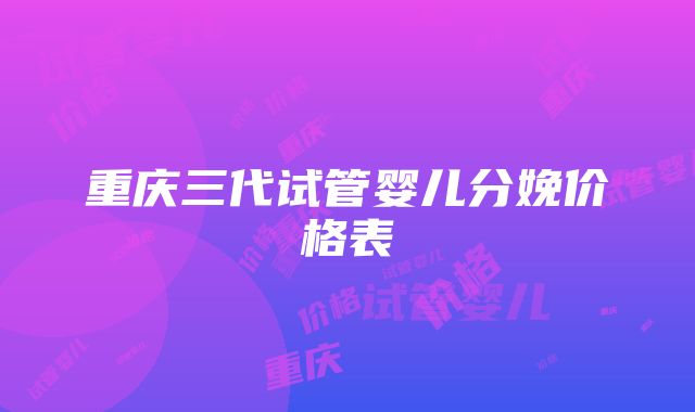 重庆三代试管婴儿分娩价格表