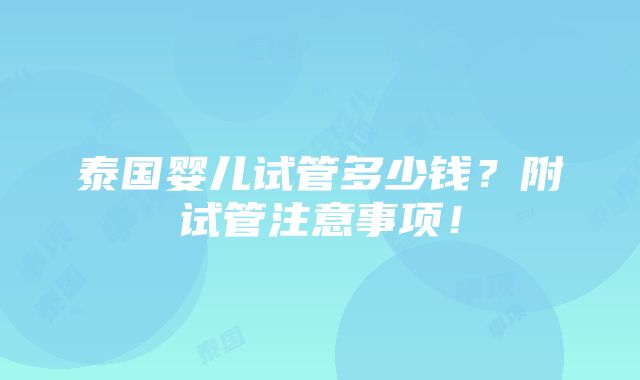 泰国婴儿试管多少钱？附试管注意事项！