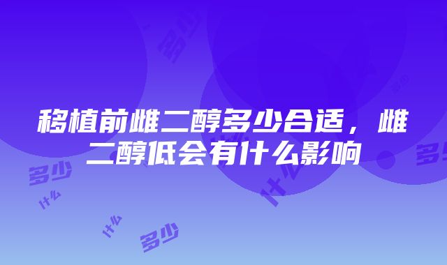 移植前雌二醇多少合适，雌二醇低会有什么影响