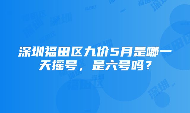 深圳福田区九价5月是哪一天摇号，是六号吗？